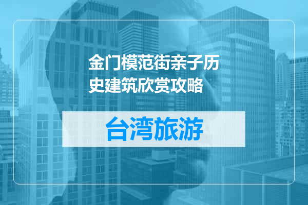 金门模范街亲子历史建筑欣赏攻略