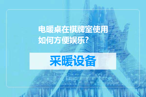 电暖桌在棋牌室使用如何方便娱乐？