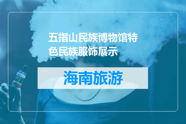 五指山民族博物馆特色民族服饰展示