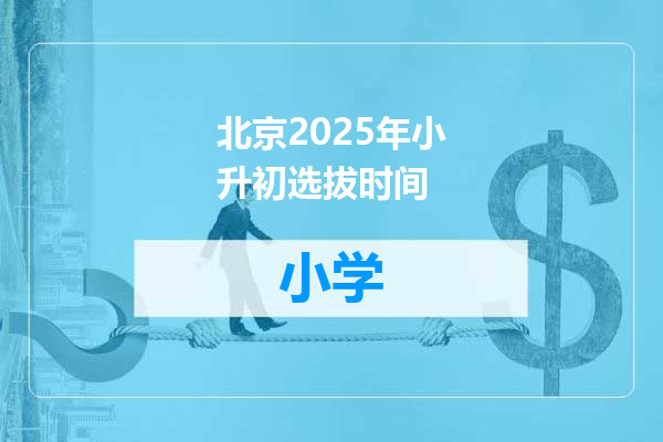 北京2025年小升初选拔时间