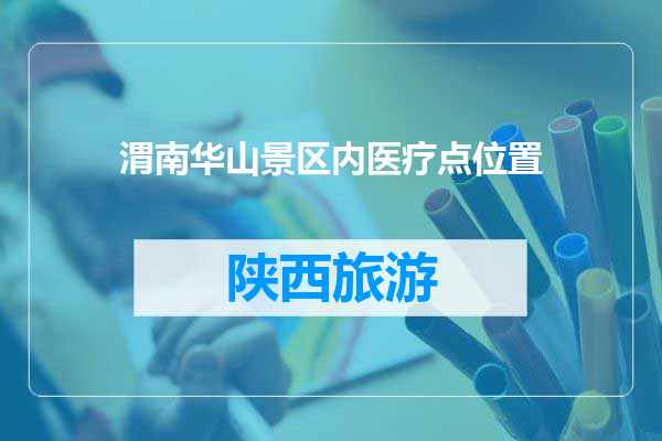 渭南华山景区内医疗点位置