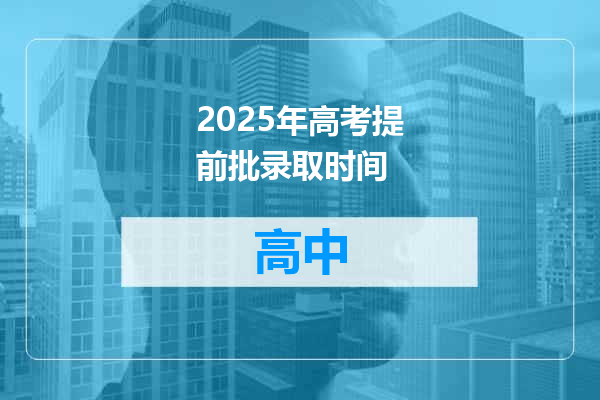 2025年高考提前批录取时间