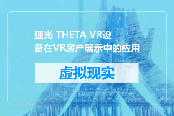 理光 THETA VR设备在VR房产展示中的应用