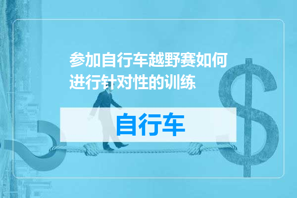 参加自行车越野赛如何进行针对性的训练