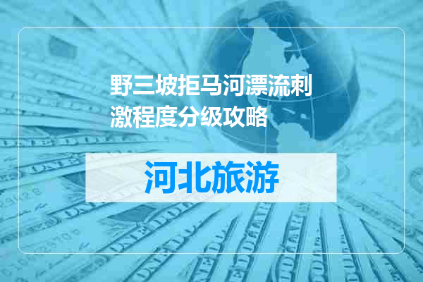 野三坡拒马河漂流刺激程度分级攻略