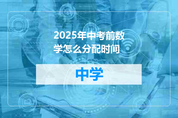 2025年中考前数学怎么分配时间