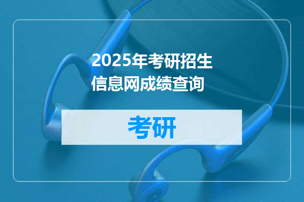 2025年考研招生信息网成绩查询