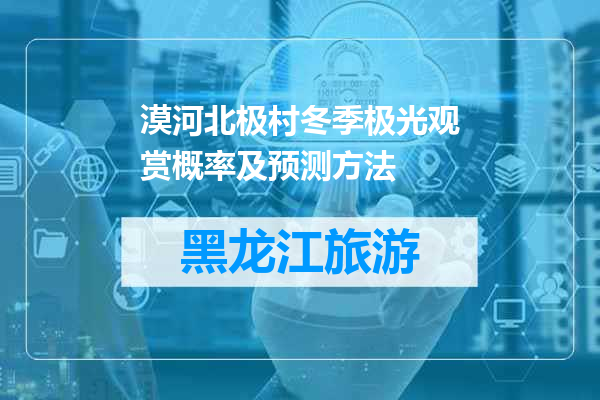 漠河北极村冬季极光观赏概率及预测方法