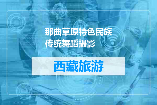 那曲草原特色民族传统舞蹈摄影