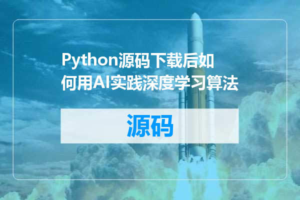 Python源码下载后如何用AI实践深度学习算法