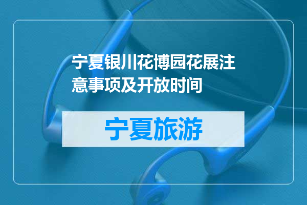 宁夏银川花博园花展注意事项及开放时间