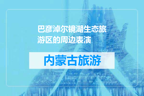 巴彦淖尔镜湖生态旅游区的周边表演