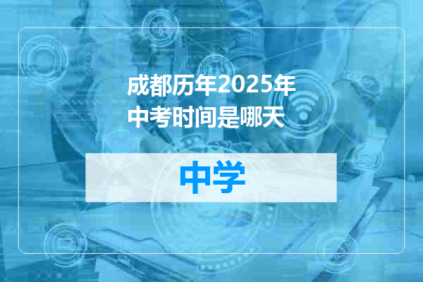 成都历年2025年中考时间是哪天