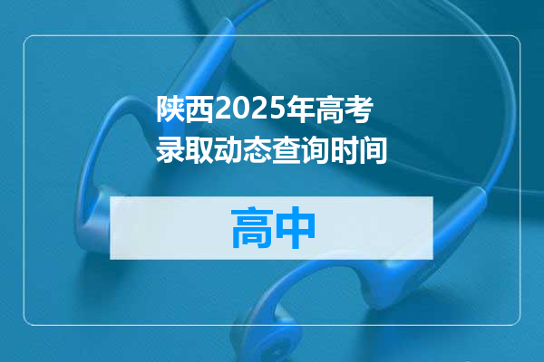 陕西2025年高考录取动态查询时间