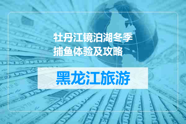 牡丹江镜泊湖冬季捕鱼体验及攻略