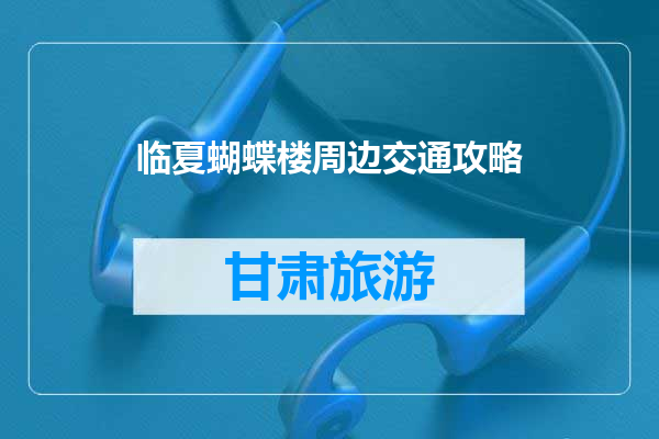 临夏蝴蝶楼周边交通攻略