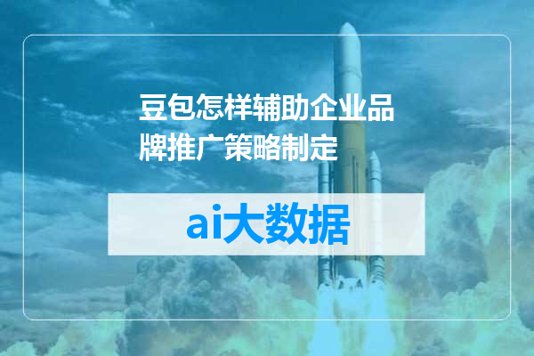 豆包怎样辅助企业品牌推广策略制定