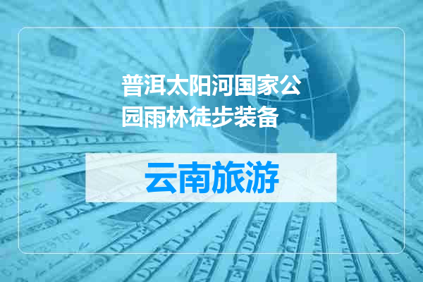 普洱太阳河国家公园雨林徒步装备