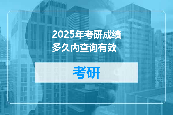 2025年考研成绩多久内查询有效
