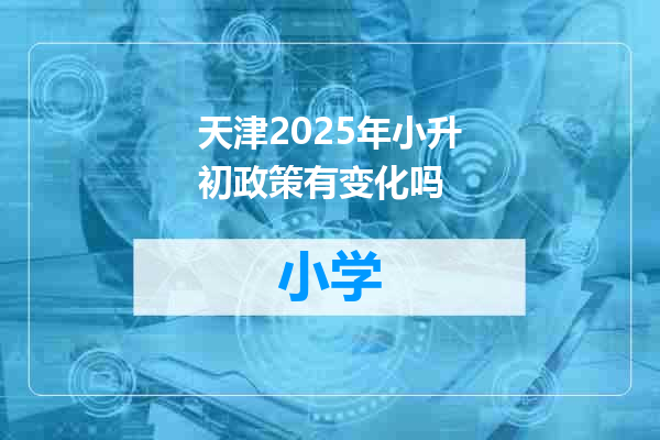 天津2025年小升初政策有变化吗
