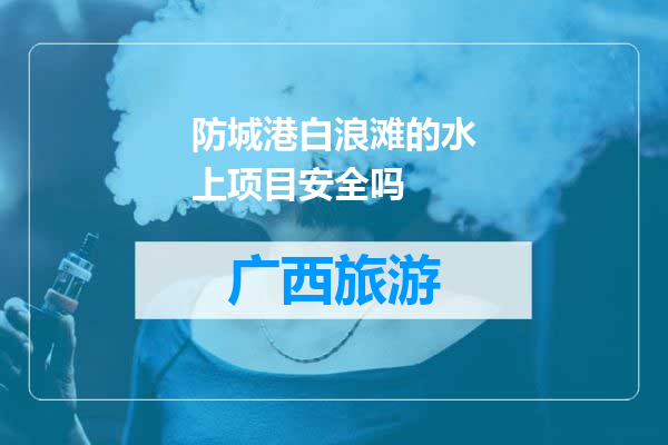 防城港白浪滩的水上项目安全吗