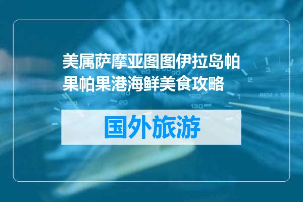 美属萨摩亚图图伊拉岛帕果帕果港海鲜美食攻略