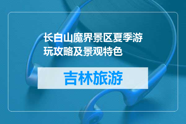 长白山魔界景区夏季游玩攻略及景观特色