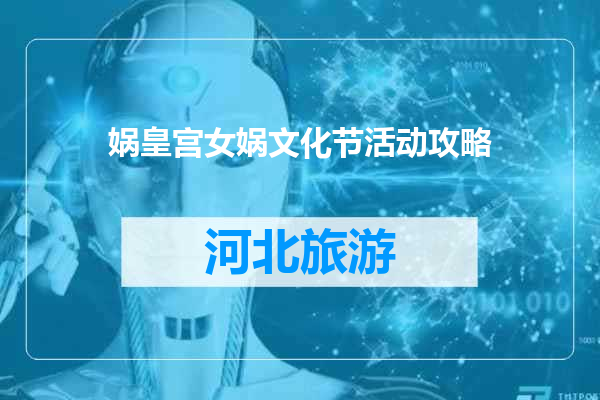 娲皇宫女娲文化节活动攻略