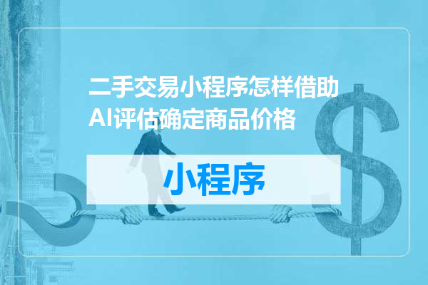 二手交易小程序怎样借助AI评估确定商品价格