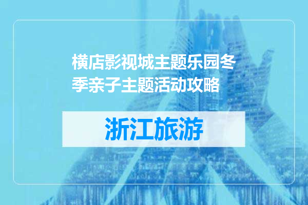 横店影视城主题乐园冬季亲子主题活动攻略