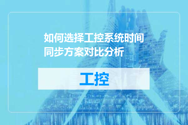 如何选择工控系统时间同步方案对比分析