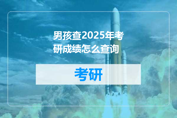 男孩查2025年考研成绩怎么查询