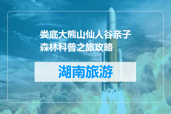 娄底大熊山仙人谷亲子森林科普之旅攻略