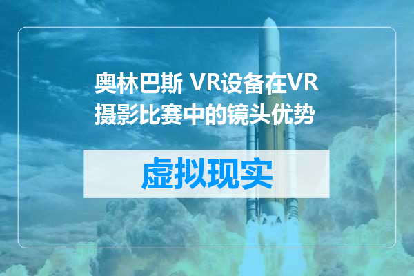 奥林巴斯 VR设备在VR摄影比赛中的镜头优势