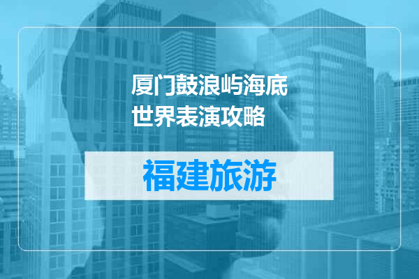 厦门鼓浪屿海底世界表演攻略