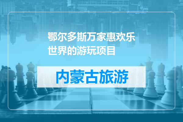 鄂尔多斯万家惠欢乐世界的游玩项目