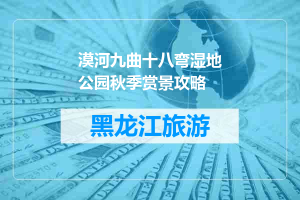 漠河九曲十八弯湿地公园秋季赏景攻略