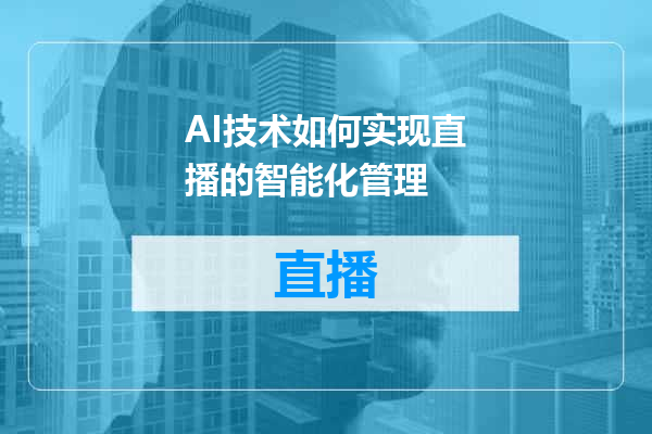AI技术如何实现直播的智能化管理