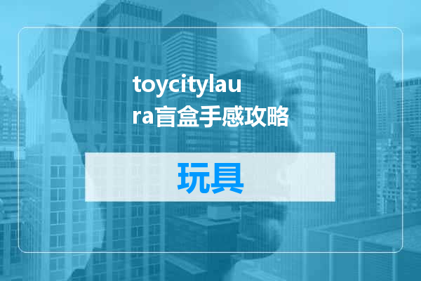 toycitylaura盲盒手感攻略