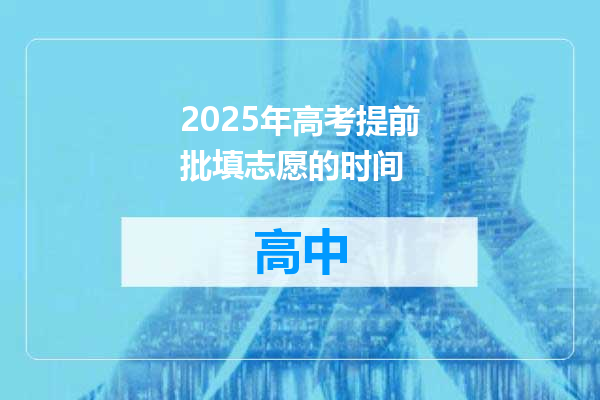 2025年高考提前批填志愿的时间