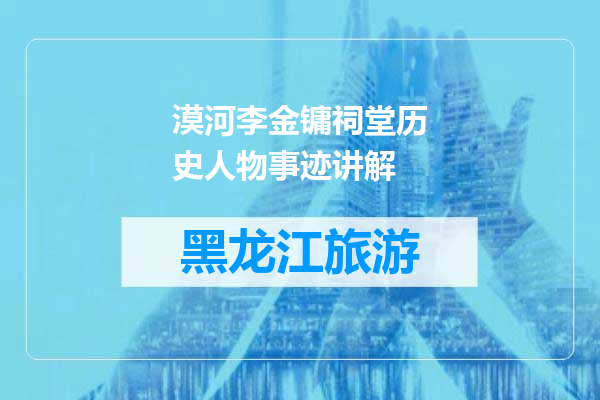 漠河李金镛祠堂历史人物事迹讲解