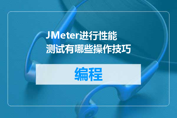 JMeter进行性能测试有哪些操作技巧