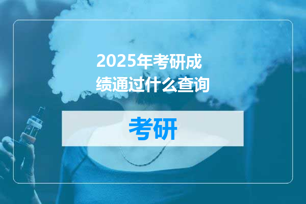 2025年考研成绩通过什么查询