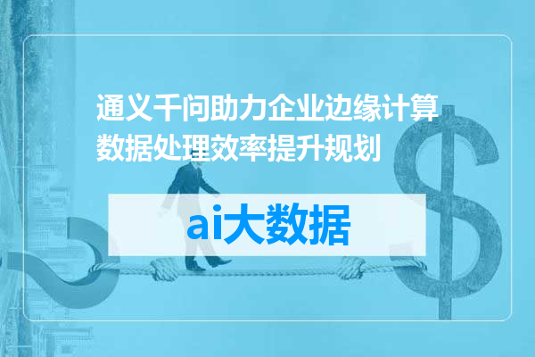 通义千问助力企业边缘计算数据处理效率提升规划