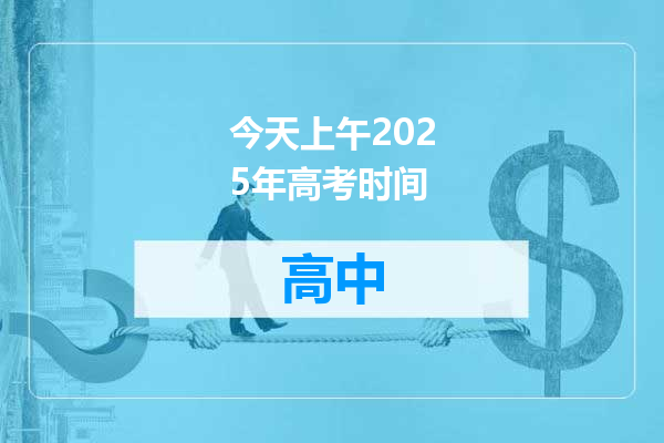 今天上午2025年高考时间