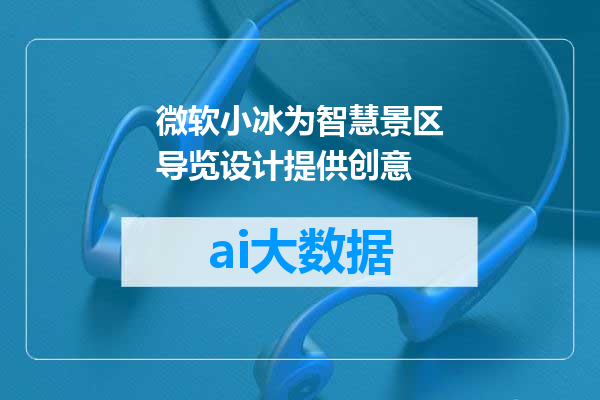 微软小冰为智慧景区导览设计提供创意