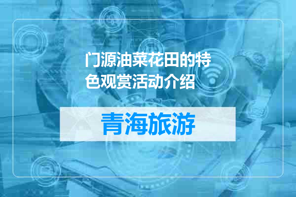 门源油菜花田的特色观赏活动介绍