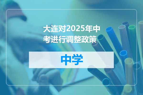 大连对2025年中考进行调整政策