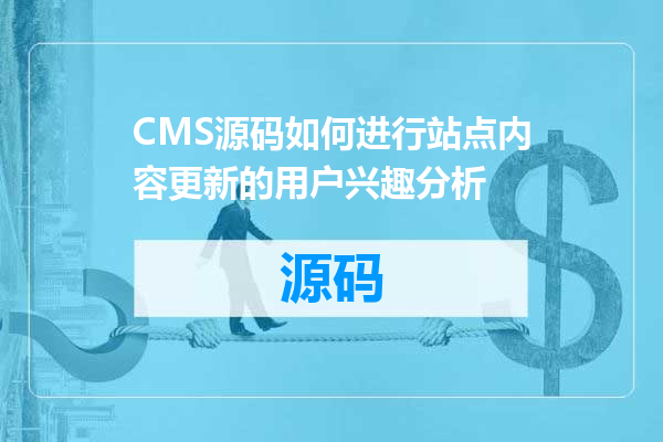 CMS源码如何进行站点内容更新的用户兴趣分析