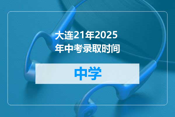 大连21年2025年中考录取时间